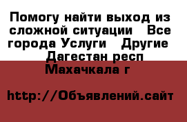 Помогу найти выход из сложной ситуации - Все города Услуги » Другие   . Дагестан респ.,Махачкала г.